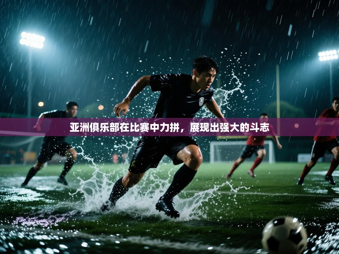 亚洲俱乐部在比赛中力拼，展现出强大的斗志  第2张