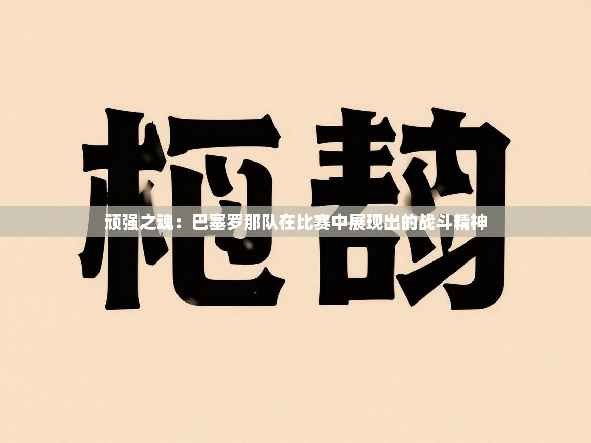 顽强之魂：巴塞罗那队在比赛中展现出的战斗精神  第2张